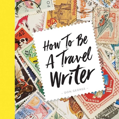 Book Review on "How To Be A Travel Writer" by Travel The Four Corners. Authors Don George and Janine Eberle.
